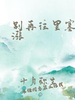 别再往里塞了好涨