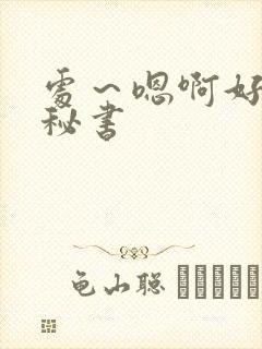 处～嗯啊好猛h秘书