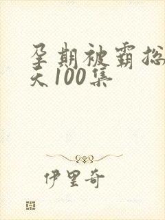 孕期被霸总宠上天100集