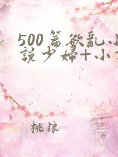 500篇欲乱小说少妇+小说