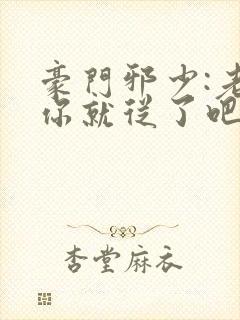 豪门邪少:老婆你就从了吧