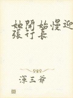 她开始慢迎迎合张行长