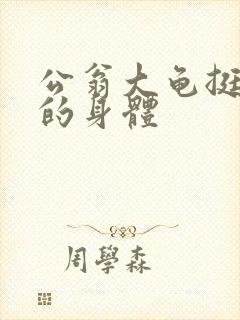 公翁大龟挺进我的身体