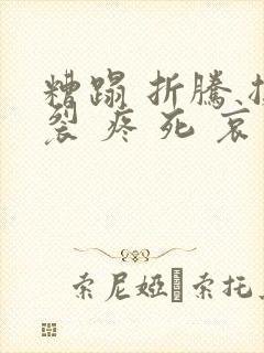 糟蹋 折腾 撕裂 疼 死 哀求