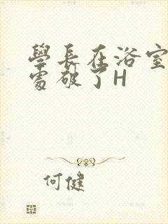 学长在浴室把我处破了H
