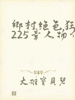 乡村绝色狂医第225章人物介绍