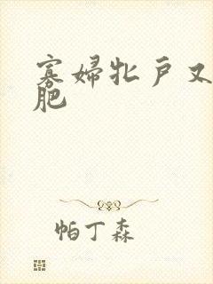 寡妇牝户又大又肥