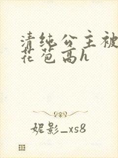 清纯公主被迫开花苞高h