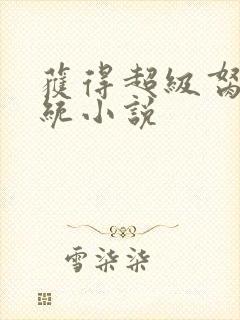 获得超级胬肉系统小说