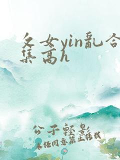 攵女yin乱合集高h