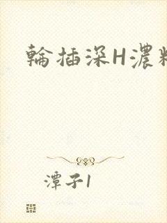 轮插深H浓精哥