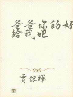 爸爸你的好大啊给我吧