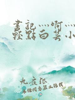 书记灬啊灬啊灬轻点白芸小说