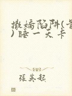 撒娇陷阱(骨科) 睡一天卡