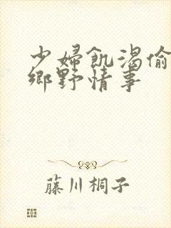 少妇饥渴偷公乱乡野情事