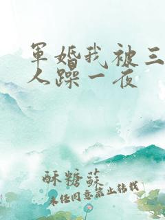 军婚我被三个男人躁一夜