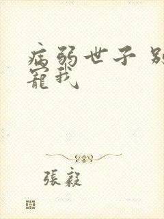 病弱世子 别太宠我