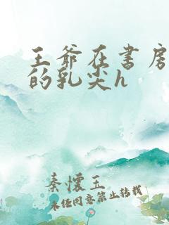 王爷在书房含她的乳尖h