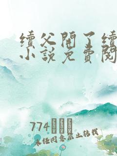 续父开了续女包小说免费阅读笔趣阁