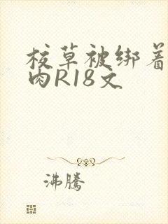 校草被绑着玩纯肉R18文