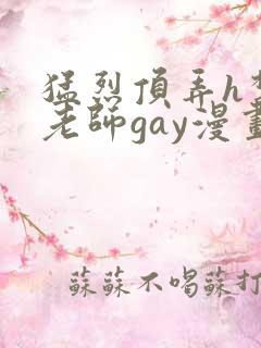猛烈顶弄h禁欲老师gay漫画