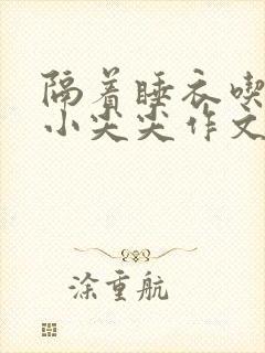 隔着睡衣吃你的小尖尖作文免费