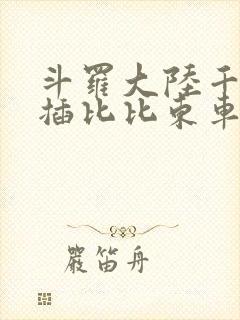 斗罗大陆千寻疾插比比东车文