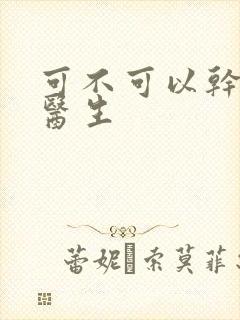 可不可以干湿你医生