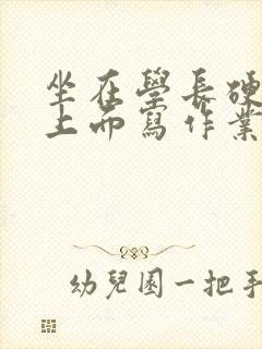 坐在学长硬硬的上面写作业