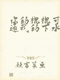 你的棍棍可以通通我的下水道吗