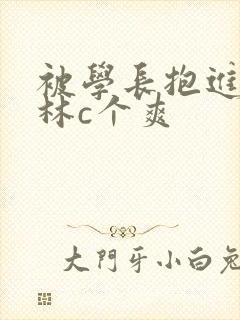 被学长抱进小树林c个爽