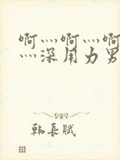 啊灬啊灬啊灬快灬深用力男女