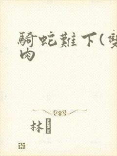 骑蛇难下(双)肉