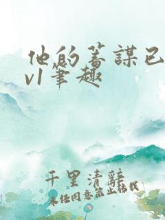 他的蓄谋已久1v1笔趣