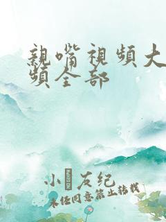 亲嘴视频大床视频全部