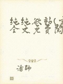 纯纯欲动(完整全文免费阅读)