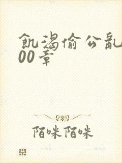 饥渴偷公乱第400章