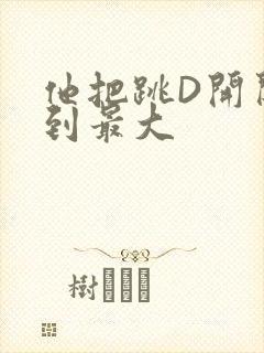 他把跳D开关开到最大