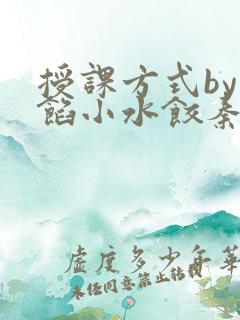 授课方式by肉馅小水饺秦琰