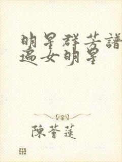 明星群芳谱之玩遍女明星