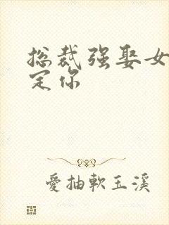 总裁强娶女人要定你