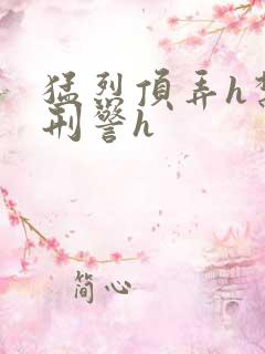 猛烈顶弄h禁欲刑警h