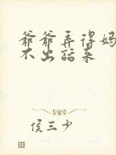 爷爷弄得妈妈说不出话来