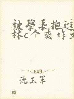 被学长抱进小树林c个爽作文