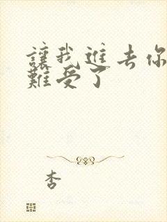 让我进去你就不难受了