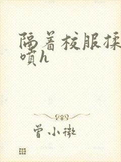 隔着校服揉h奶喷h