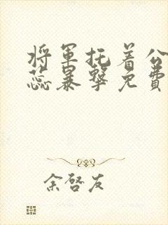 将军托着公主娇蕊暴击免费阅读