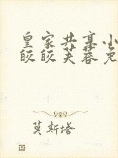 皇家共享小公主皎皎芙蓉免费阅读