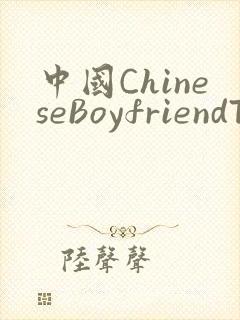 中国ChineseBoyfriendTV