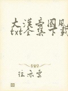 大汉帝国风云录txt全集下载